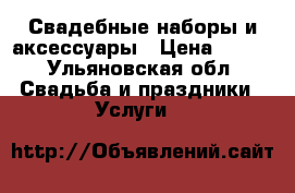 Свадебные наборы и аксессуары › Цена ­ 500 - Ульяновская обл. Свадьба и праздники » Услуги   